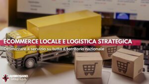 E-commerce locale, logistica strategica: ottimizzare il servizio su tutto il territorio nazionale
